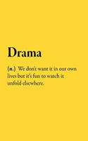 Drama (n.) We don't want it in our own lives but it's fun to watch it unfold elsewhere.