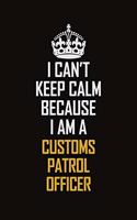 I Can't Keep Calm Because I Am A Customs Patrol Officer: Motivational Career Pride Quote 6x9 Blank Lined Job Inspirational Notebook Journal