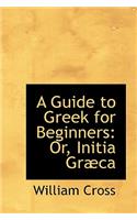 A Guide to Greek for Beginners or Initia Graeca