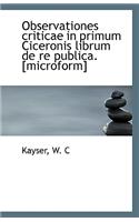 Observationes Criticae in Primum Ciceronis Librum de Re Publica. [Microform]