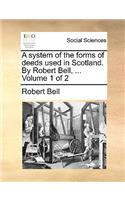 A System of the Forms of Deeds Used in Scotland. by Robert Bell, ... Volume 1 of 2