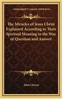 The Miracles of Jesus Christ Explained According to Their Spiritual Meaning in the Way of Question and Answer