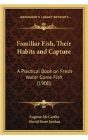 Familiar Fish, Their Habits and Capture: A Practical Book on Fresh Water Game Fish (1900)(English)