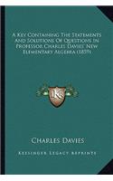 A Key Containing The Statements And Solutions Of Questions In Professor Charles Davies' New Elementary Algebra (1859)