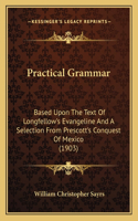 Practical Grammar: Based Upon The Text Of Longfellow's Evangeline And A Selection From Prescott's Conquest Of Mexico (1903)(English)