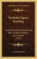 Profitable Pigeon Breeding: A Practical Manual Explaining How To Breed Pigeons Successfully (1922)(English)