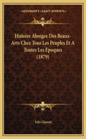 Histoire Abregee Des Beaux-Arts Chez Tous Les Peuples Et a Toutes Les Epoques (1879)