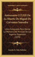 Aniversario CCLXII de La Muerte de Miguel de Cervantes Saavedra: Libro Compuesto Para Honrar La Memoria del Principe de Los Ingenios Espanoles (1878)