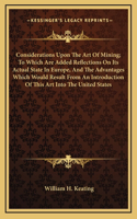 Considerations Upon The Art Of Mining; To Which Are Added Reflections On Its Actual State In Europe, And The Advantages Which Would Result From An Introduction Of This Art Into The United States
