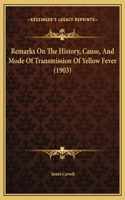 Remarks On The History, Cause, And Mode Of Transmission Of Yellow Fever (1903): (English)