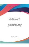 John Sherman V2: His Life and Public Services (Large Print Edition)