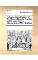 Rules and constitutions of the Maiden-Hospital founded by the crafts-men of Edinburgh and Mary Erskine.