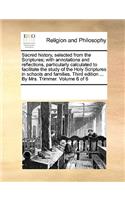Sacred history, selected from the Scriptures; with annotations and reflections, particularly calculated to facilitate the study of the Holy Scriptures in schools and families. Third edition ... By Mrs. Trimmer. Volume 6 of 6