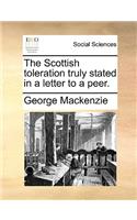 The Scottish Toleration Truly Stated in a Letter to a Peer.