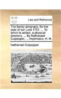 The Family Almanack, for the Year of Our Lord 1751. ... to Which Is Added, a Physical Directory, ... by Nathanael Culpepper, ... Imprimatur, H. H.