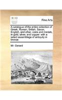A catalogue of the entire collection of Greek, Roman, British, Saxon, English, and other, coins and medals, in gold, silver, and copper