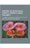 History of Schuylkill County, Pennsylvania; ... Including a Genealogical and Biographical Record of Many Families and Persons in the County Volume 2