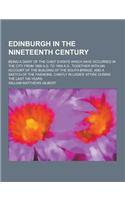 Edinburgh in the Nineteenth Century; Being a Diary of the Chief Events Which Have Occurred in the City from 1800 A.D. to 1900 A.D., Together with an A