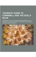 Tourists' Guide to Cornwall and the Scilly Isles; Containing Succinct Information Concerning All the Principal Places and Objects of Interest in the C: (English)