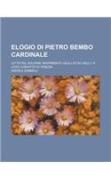 Elogio Di Pietro Bembo Cardinale; Letto Pel Solenne Riaprimento Degli Studj Nell'i. R. Liceo Convitto Di Venezia