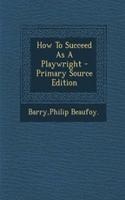 How to Succeed as a Playwright - Primary Source Edition: (English)