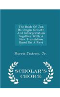 The Book of Job Its Origin Growth and Interpretation Together with a New Translation Based on a Revi - Scholar's Choice Edition