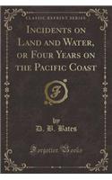 Incidents on Land and Water, or Four Years on the Pacific Coast (Classic Reprint)