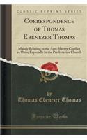 Correspondence of Thomas Ebenezer Thomas: Mainly Relating to the Anti-Slavery Conflict in Ohio, Especially in the Presbyterian Church (Classic Reprint): Mainly Relating to the Anti-Slavery Conflict in Ohio, Especially in the Presbyterian Church (Classic Reprint)