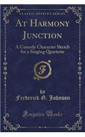At Harmony Junction: A Comedy Character Sketch for a Singing Quartette (Classic Reprint)