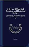 A System Of Practical Elocution And Rhetorical Gesture: Comprising All The Elements Of Vocal Delivery, Both As A Science And As An Art