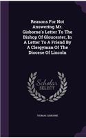 Reasons for Not Answering Mr. Gisborne's Letter to the Bishop of Gloucester, in a Letter to a Friend by a Clergyman of the Diocese of Lincoln