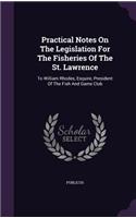 Practical Notes on the Legislation for the Fisheries of the St. Lawrence