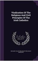Vindication Of The Religious And Civil Principles Of The Irish Catholics