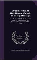 Letters From The Hon. Horace Walpole To George Montagu: From The Year 1736 To The Year 1770, Now First Published From The Originals In The Possession Of The Editor(English)