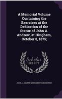 Memorial Volume Containing the Exercises at the Dedication of the Statue of John A. Andrew, at Hingham, October 8, 1875;