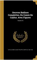 Oeuvres Badines Complettes, Du Comte De Caylus. Avec Figures; Volume 10