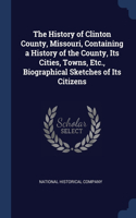 The History of Clinton County, Missouri, Containing a History of the County, Its Cities, Towns, Etc., Biographical Sketches of Its Citizens