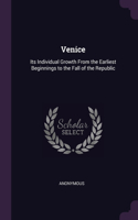 Venice: Its Individual Growth From the Earliest Beginnings to the Fall of the Republic