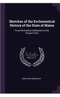 Sketches of the Ecclesiastical History of the State of Maine: From the Earliest Settlement to the Present Time