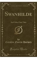 Swanhilde: And Other Fairy Tales (Classic Reprint)