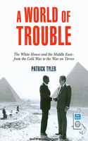 A World of Trouble: The White House and the Middle East---From the Cold War to the War on Terror: The White House and the Middle East---From the Cold War to the War on Terror