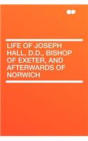Life of Joseph Hall, D.D., Bishop of Exeter, and Afterwards of Norwich