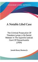 Notable Libel Case: The Criminal Prosecution Of Theodore Lyman, Jr. By Daniel Webster In The Supreme Judicial Court Of Massachusetts (1904)