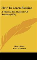 How To Learn Russian: A Manual For Students Of Russian (1878)