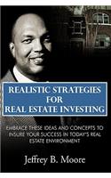 Realistic Strategies for Real Estate Investing: Embrace These Ideas and Concepts to Insure Your Success In Today's Real Estate Environment