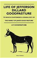 Life Of Jefferson Dillard Goodpasture - To Which Is Appended A Genealogy Of The Family Of James Good Pasture