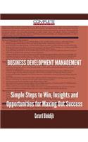 Business Development Management - Simple Steps to Win, Insights and Opportunities for Maxing Out Success