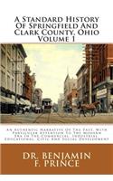 A Standard History of Springfield and Clark County, Ohio Volume 1: An Authentic Narrative of the Past, with Particular Attention to the Modern Era in the Commercial, Industrial, Educational, Civic and Social Development