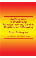 An Easy Way To Understand Parasites, Worms, Candida, Constipation & Detoxing