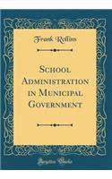 School Administration in Municipal Government (Classic Reprint)